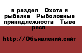  в раздел : Охота и рыбалка » Рыболовные принадлежности . Тыва респ.